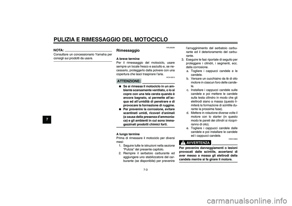 YAMAHA XV1900A 2006 Manuale duso (in Italian) PULIZIA E RIMESSAGGIO DEL MOTOCICLO
7-3
7
NOTA:Consultare un concessionario Yamaha perconsigli sui prodotti da usare.
HAU26280
Rimessaggio A breve termine
Per il rimessaggio del motociclo, usare
sempr YAMAHA XV1900A 2006 Manuale duso (in Italian) PULIZIA E RIMESSAGGIO DEL MOTOCICLO
7-3
7
NOTA:Consultare un concessionario Yamaha perconsigli sui prodotti da usare.
HAU26280
Rimessaggio A breve termine
Per il rimessaggio del motociclo, usare
sempr