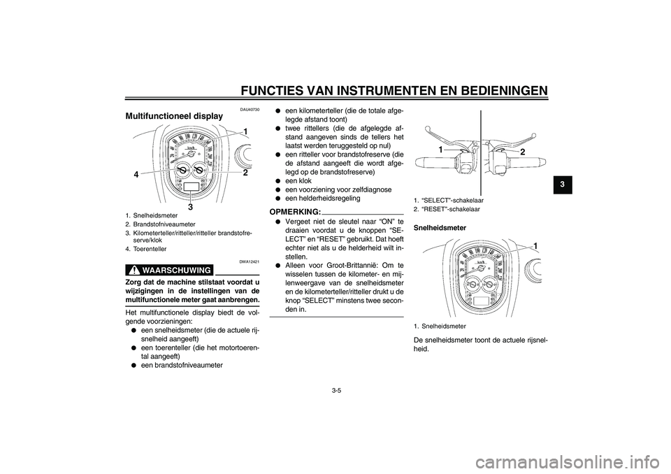 YAMAHA XV1900A 2006 Instructieboekje (in Dutch) FUNCTIES VAN INSTRUMENTEN EN BEDIENINGEN
3-5
3
DAU40730
Multifunctioneel display
WAARSCHUWING
DWA12421
Zorg dat de machine stilstaat voordat u
wijzigingen in de instellingen van demultifunctionele me YAMAHA XV1900A 2006 Instructieboekje (in Dutch) FUNCTIES VAN INSTRUMENTEN EN BEDIENINGEN
3-5
3
DAU40730
Multifunctioneel display
WAARSCHUWING
DWA12421
Zorg dat de machine stilstaat voordat u
wijzigingen in de instellingen van demultifunctionele me