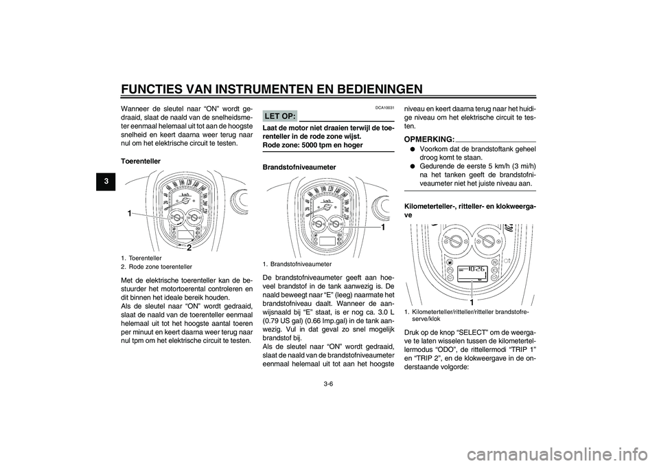 YAMAHA XV1900A 2006  Instructieboekje (in Dutch) FUNCTIES VAN INSTRUMENTEN EN BEDIENINGEN
3-6
3
Wanneer de sleutel naar “ON” wordt ge-
draaid, slaat de naald van de snelheidsme-
ter eenmaal helemaal uit tot aan de hoogste
snelheid en keert daarn