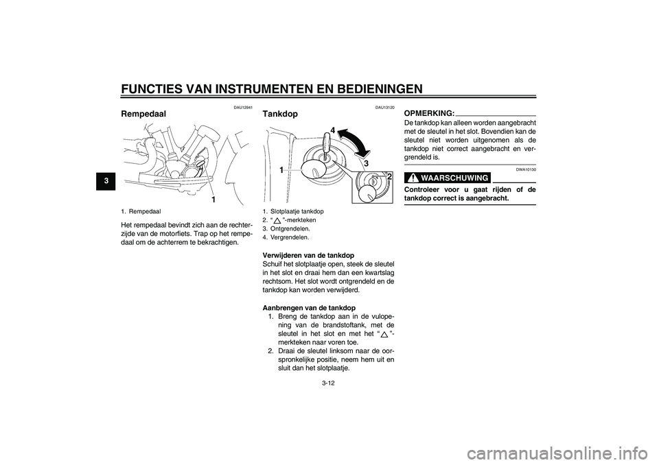 YAMAHA XV1900A 2006  Instructieboekje (in Dutch) FUNCTIES VAN INSTRUMENTEN EN BEDIENINGEN
3-12
3
DAU12941
Rempedaal Het rempedaal bevindt zich aan de rechter-
zijde van de motorfiets. Trap op het rempe-
daal om de achterrem te bekrachtigen.
DAU13120