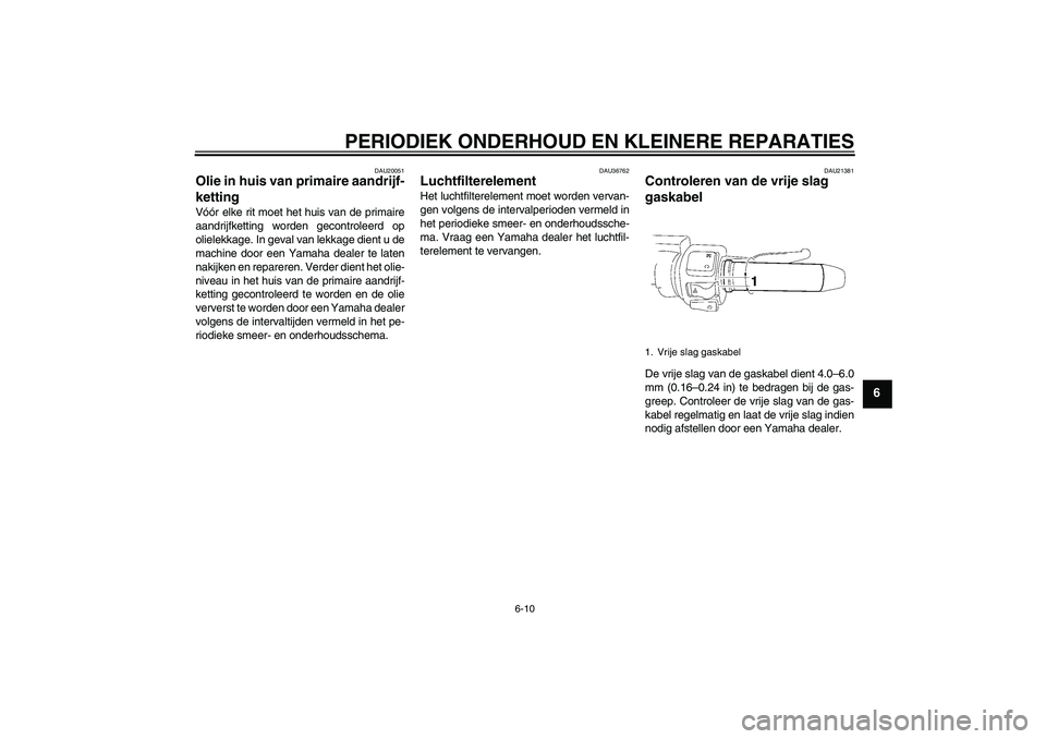 YAMAHA XV1900A 2006  Instructieboekje (in Dutch) PERIODIEK ONDERHOUD EN KLEINERE REPARATIES
6-10
6
DAU20051
Olie in huis van primaire aandrijf-
ketting Vóór elke rit moet het huis van de primaire
aandrijfketting worden gecontroleerd op
olielekkage