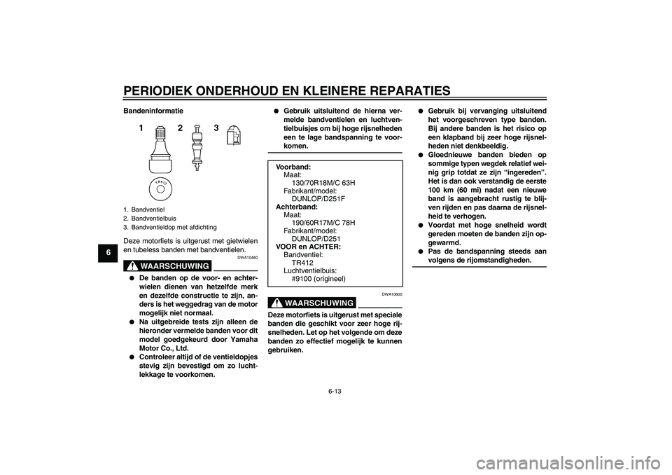 YAMAHA XV1900A 2006  Instructieboekje (in Dutch) PERIODIEK ONDERHOUD EN KLEINERE REPARATIES
6-13
6
Bandeninformatie
Deze motorfiets is uitgerust met gietwielen
en tubeless banden met bandventielen.
WAARSCHUWING
DWA10480

De banden op de voor- en ac