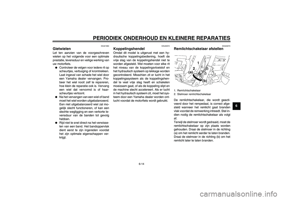 YAMAHA XV1900A 2006  Instructieboekje (in Dutch) PERIODIEK ONDERHOUD EN KLEINERE REPARATIES
6-14
6
DAU21960
Gietwielen Let ten aanzien van de voorgeschreven
wielen op het volgende voor een optimale
prestatie, levensduur en veilige werking van
uw mot