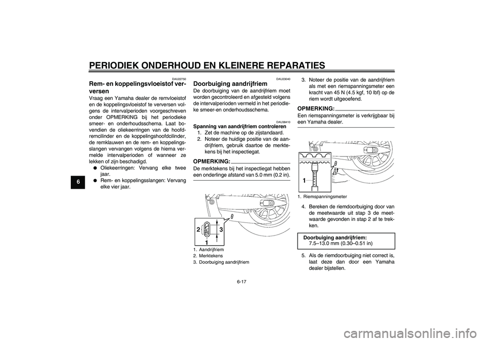 YAMAHA XV1900A 2006  Instructieboekje (in Dutch) PERIODIEK ONDERHOUD EN KLEINERE REPARATIES
6-17
6
DAU22750
Rem- en koppelingsvloeistof ver-
versen Vraag een Yamaha dealer de remvloeistof
en de koppelingsvloeistof te verversen vol-
gens de intervalp