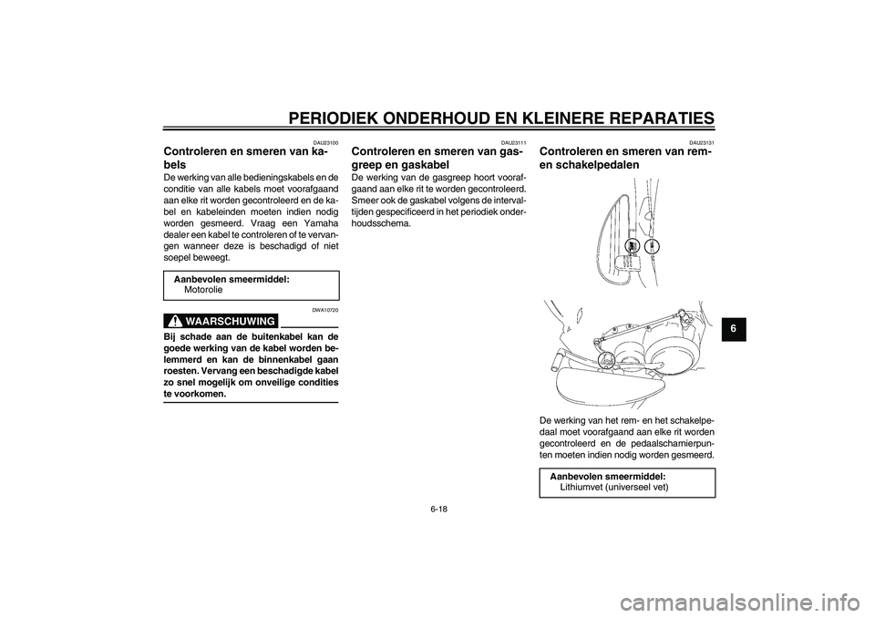 YAMAHA XV1900A 2006  Instructieboekje (in Dutch) PERIODIEK ONDERHOUD EN KLEINERE REPARATIES
6-18
6
DAU23100
Controleren en smeren van ka-
bels De werking van alle bedieningskabels en de
conditie van alle kabels moet voorafgaand
aan elke rit worden g