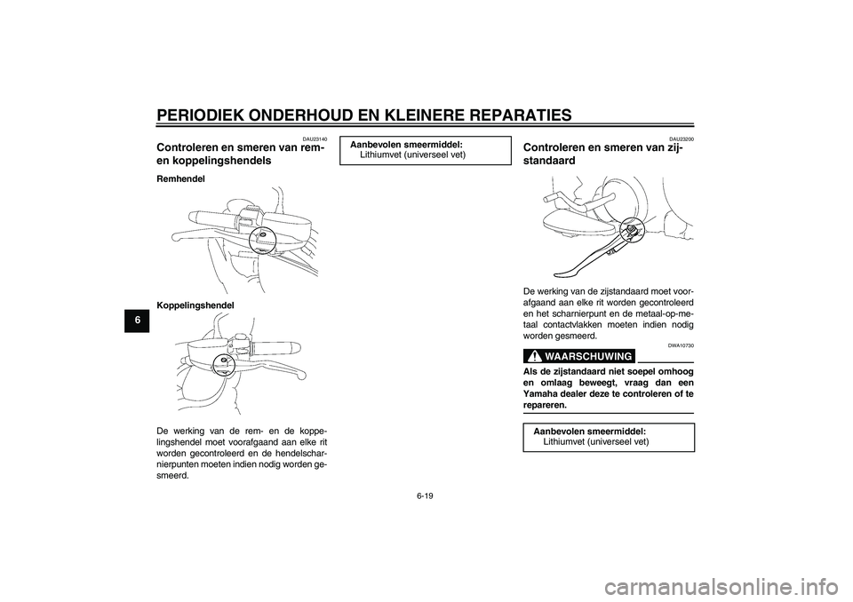 YAMAHA XV1900A 2006  Instructieboekje (in Dutch) PERIODIEK ONDERHOUD EN KLEINERE REPARATIES
6-19
6
DAU23140
Controleren en smeren van rem- 
en koppelingshendels Remhendel
Koppelingshendel
De werking van de rem- en de koppe-
lingshendel moet voorafga