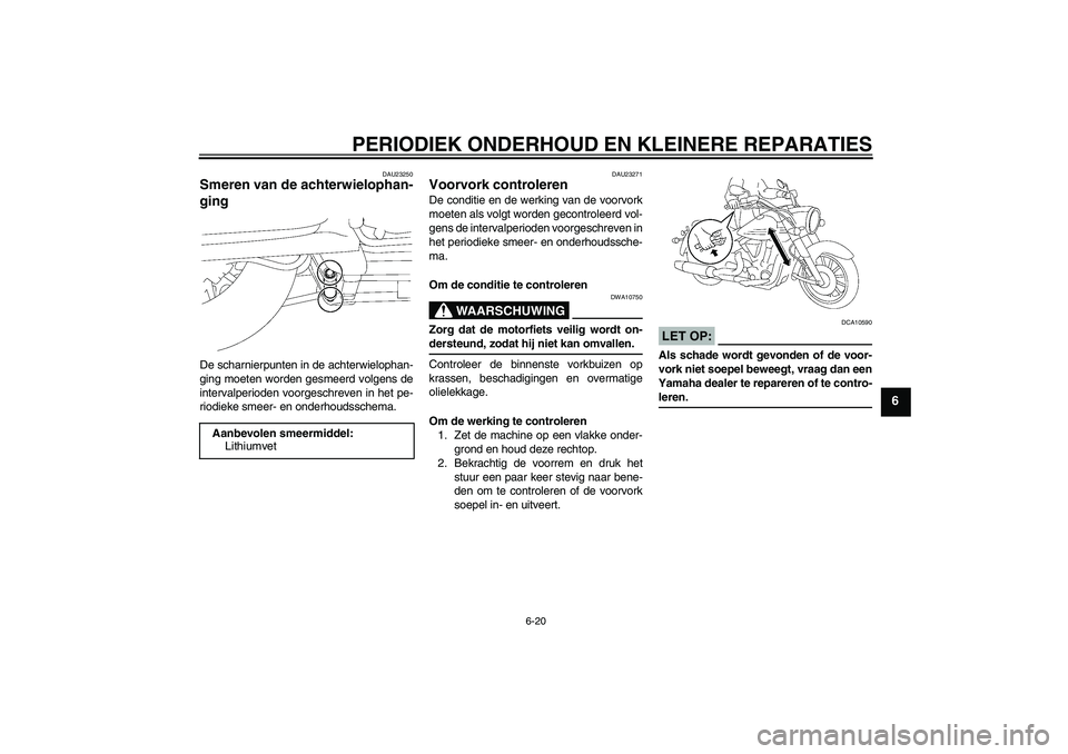 YAMAHA XV1900A 2006  Instructieboekje (in Dutch) PERIODIEK ONDERHOUD EN KLEINERE REPARATIES
6-20
6
DAU23250
Smeren van de achterwielophan-
ging De scharnierpunten in de achterwielophan-
ging moeten worden gesmeerd volgens de
intervalperioden voorges