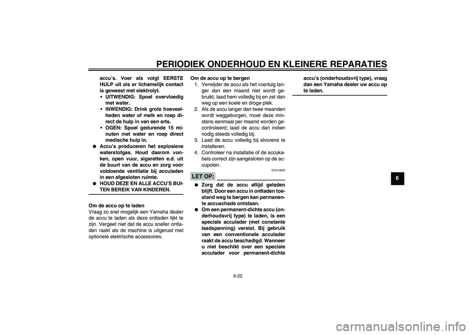 YAMAHA XV1900A 2006  Instructieboekje (in Dutch) PERIODIEK ONDERHOUD EN KLEINERE REPARATIES
6-22
6
accu’s. Voer als volgt EERSTE
HULP uit als er lichamelijk contact
is geweest met elektrolyt.
UITWENDIG: Spoel overvloedig
met water.
INWENDIG: Dri