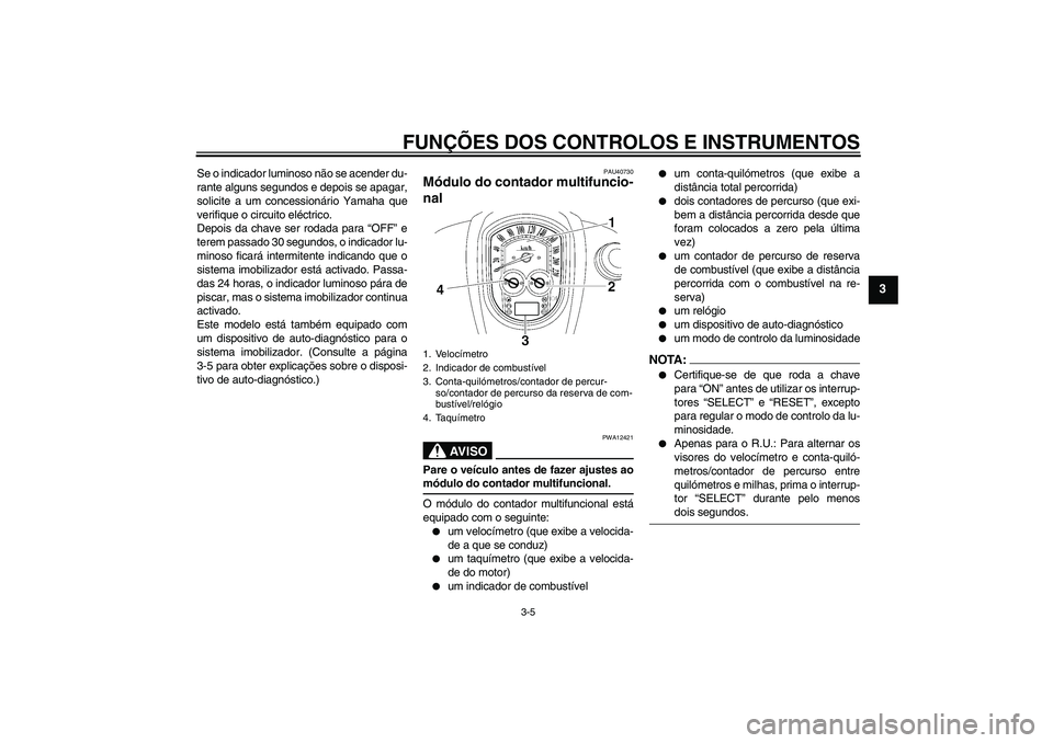 YAMAHA XV1900A 2006  Manual de utilização (in Portuguese) FUNÇÕES DOS CONTROLOS E INSTRUMENTOS
3-5
3
Se o indicador luminoso não se acender du-
rante alguns segundos e depois se apagar,
solicite a um concessionário Yamaha que
verifique o circuito eléctr