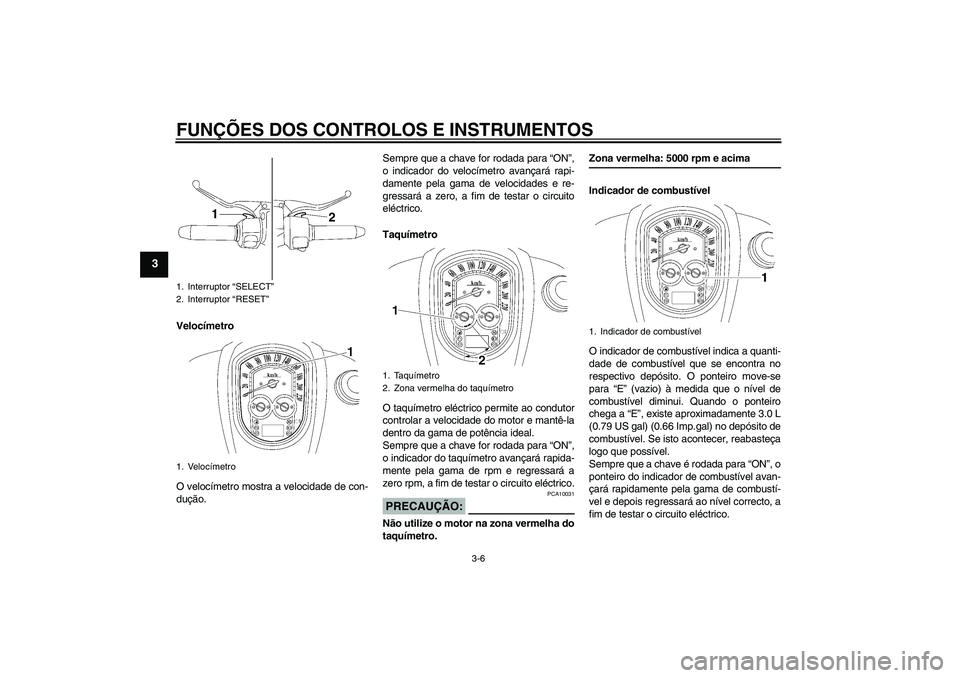 YAMAHA XV1900A 2006  Manual de utilização (in Portuguese) FUNÇÕES DOS CONTROLOS E INSTRUMENTOS
3-6
3
Velocímetro
O velocímetro mostra a velocidade de con-
dução.Sempre que a chave for rodada para “ON”,
o indicador do velocímetro avançará rapi-
d