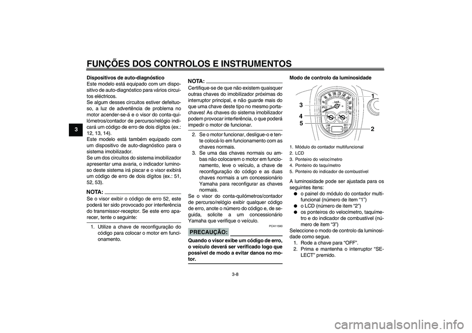 YAMAHA XV1900A 2006 Manual de utilização (in Portuguese) FUNÇÕES DOS CONTROLOS E INSTRUMENTOS
3-8
3
Dispositivos de auto-diagnóstico
Este modelo está equipado com um dispo-
sitivo de auto-diagnóstico para vários circui-
tos eléctricos.
Se algum desse YAMAHA XV1900A 2006 Manual de utilização (in Portuguese) FUNÇÕES DOS CONTROLOS E INSTRUMENTOS
3-8
3
Dispositivos de auto-diagnóstico
Este modelo está equipado com um dispo-
sitivo de auto-diagnóstico para vários circui-
tos eléctricos.
Se algum desse