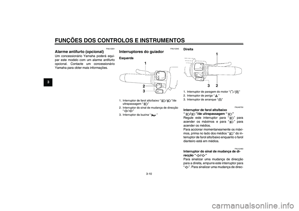 YAMAHA XV1900A 2006  Manual de utilização (in Portuguese) FUNÇÕES DOS CONTROLOS E INSTRUMENTOS
3-10
3
PAU12331
Alarme antifurto (opcional) Um concessionário Yamaha poderá equi-
par este modelo com um alarme antifurto
opcional. Contacte um concessionário