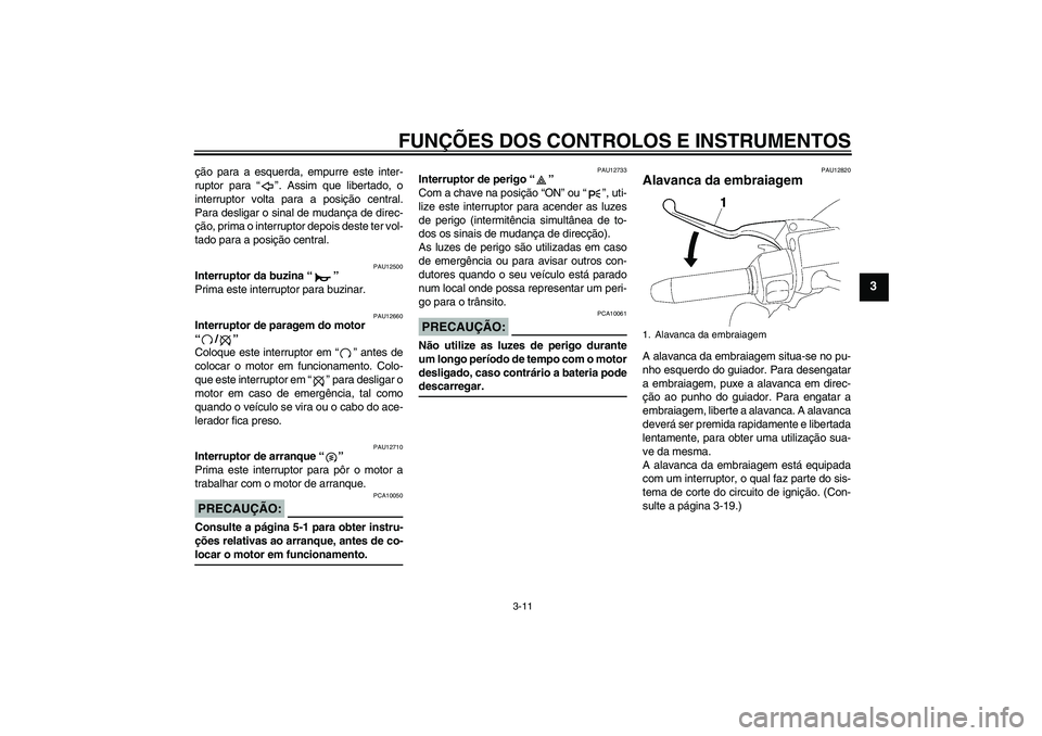 YAMAHA XV1900A 2006  Manual de utilização (in Portuguese) FUNÇÕES DOS CONTROLOS E INSTRUMENTOS
3-11
3
ção para a esquerda, empurre este inter-
ruptor para “”. Assim que libertado, o
interruptor volta para a posição central.
Para desligar o sinal de