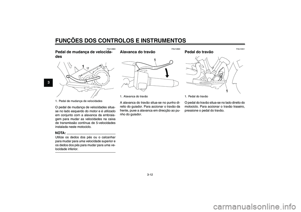 YAMAHA XV1900A 2006  Manual de utilização (in Portuguese) FUNÇÕES DOS CONTROLOS E INSTRUMENTOS
3-12
3
PAU12880
Pedal de mudança de velocida-
des O pedal de mudança de velocidades situa-
se no lado esquerdo do motor e é utilizado
em conjunto com a alavan