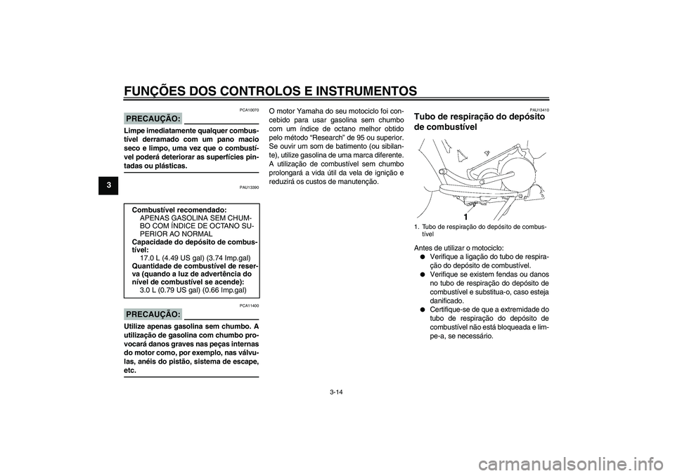 YAMAHA XV1900A 2006  Manual de utilização (in Portuguese) FUNÇÕES DOS CONTROLOS E INSTRUMENTOS
3-14
3
PRECAUÇÃO:
PCA10070
Limpe imediatamente qualquer combus-
tível derramado com um pano macio
seco e limpo, uma vez que o combustí-
vel poderá deteriora