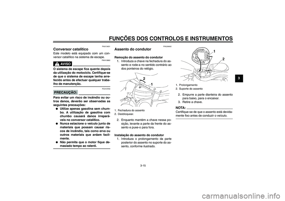 YAMAHA XV1900A 2006  Manual de utilização (in Portuguese) FUNÇÕES DOS CONTROLOS E INSTRUMENTOS
3-15
3
PAU13431
Conversor catalítico Este modelo está equipado com um con-
versor catalítico na sistema de escape.
AV I S O
PWA10860
O sistema de escape fica 