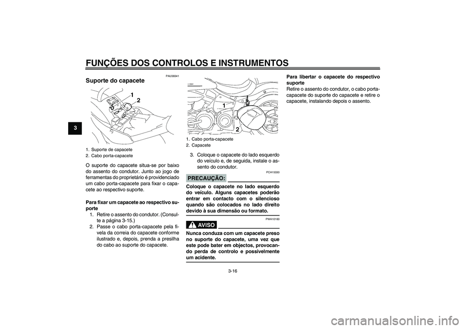 YAMAHA XV1900A 2006  Manual de utilização (in Portuguese) FUNÇÕES DOS CONTROLOS E INSTRUMENTOS
3-16
3
PAU38341
Suporte do capacete O suporte do capacete situa-se por baixo
do assento do condutor. Junto ao jogo de
ferramentas do proprietário é providencia