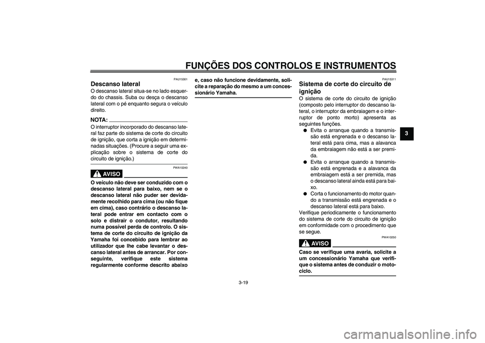 YAMAHA XV1900A 2006  Manual de utilização (in Portuguese) FUNÇÕES DOS CONTROLOS E INSTRUMENTOS
3-19
3
PAU15301
Descanso lateral O descanso lateral situa-se no lado esquer-
do do chassis. Suba ou desça o descanso
lateral com o pé enquanto segura o veícul