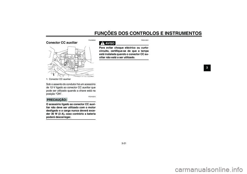 YAMAHA XV1900A 2006  Manual de utilização (in Portuguese) FUNÇÕES DOS CONTROLOS E INSTRUMENTOS
3-21
3
PAU38350
Conector CC auxiliar Sob o assento do condutor há um acessório
de 12-V ligado ao conector CC auxiliar que
pode ser utilizado quando a chave est