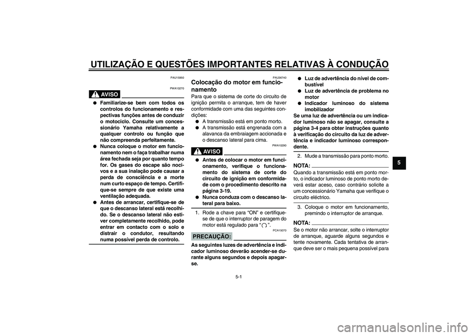 YAMAHA XV1900A 2006  Manual de utilização (in Portuguese) UTILIZAÇÃO E QUESTÕES IMPORTANTES RELATIVAS À CONDUÇÃO
5-1
5
PAU15950
AV I S O
PWA10270

Familiarize-se bem com todos os
controlos do funcionamento e res-
pectivas funções antes de conduzir
o