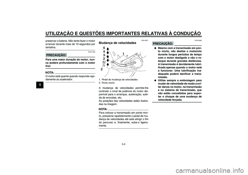 YAMAHA XV1900A 2006  Manual de utilização (in Portuguese) UTILIZAÇÃO E QUESTÕES IMPORTANTES RELATIVAS À CONDUÇÃO
5-2
5
preservar a bateria. Não tente fazer o motor
arrancar durante mais de 10 segundos portentativa.PRECAUÇÃO:
PCA11040
Para uma maior 