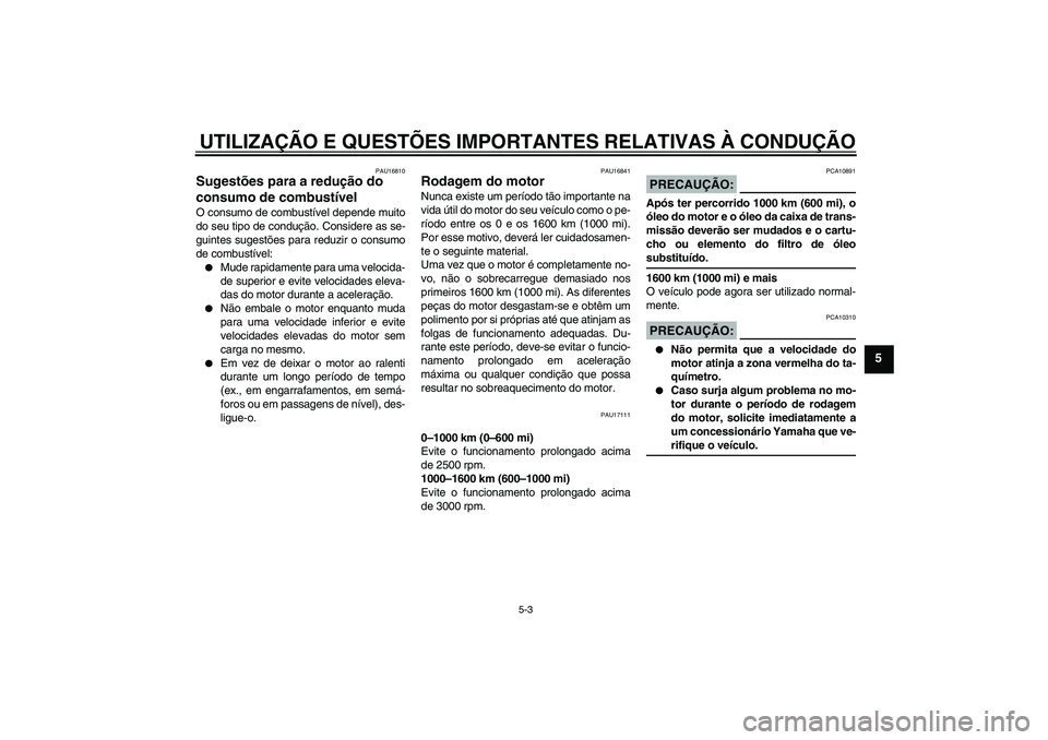 YAMAHA XV1900A 2006  Manual de utilização (in Portuguese) UTILIZAÇÃO E QUESTÕES IMPORTANTES RELATIVAS À CONDUÇÃO
5-3
5
PAU16810
Sugestões para a redução do 
consumo de combustível O consumo de combustível depende muito
do seu tipo de condução. C