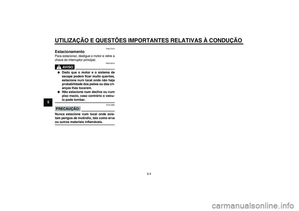 YAMAHA XV1900A 2006  Manual de utilização (in Portuguese) UTILIZAÇÃO E QUESTÕES IMPORTANTES RELATIVAS À CONDUÇÃO
5-4
5
PAU17212
Estacionamento Para estacionar, desligue o motor e retire a
chave do interruptor principal.
AV I S O
PWA10310

Dado que o m