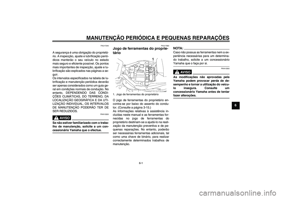 YAMAHA XV1900A 2006  Manual de utilização (in Portuguese) MANUTENÇÃO PERIÓDICA E PEQUENAS REPARAÇÕES
6-1
6
PAU17240
A segurança é uma obrigação do proprietá-
rio. A inspecção, ajuste e lubrificação perió-
dicos manterão o seu veículo no esta