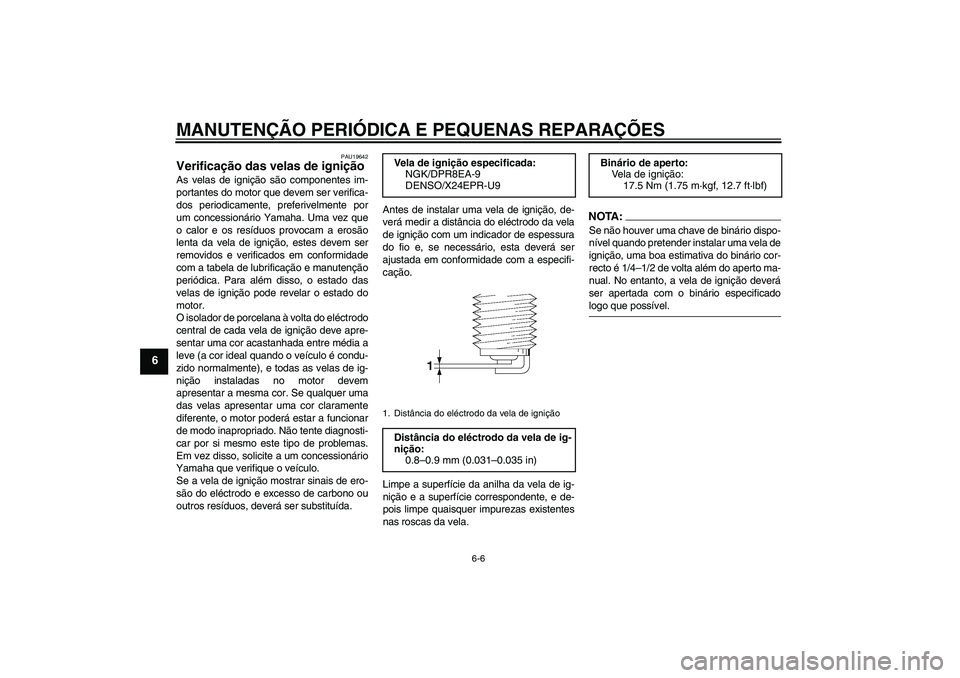 YAMAHA XV1900A 2006  Manual de utilização (in Portuguese) MANUTENÇÃO PERIÓDICA E PEQUENAS REPARAÇÕES
6-6
6
PAU19642
Verificação das velas de ignição As velas de ignição são componentes im-
portantes do motor que devem ser verifica-
dos periodicam