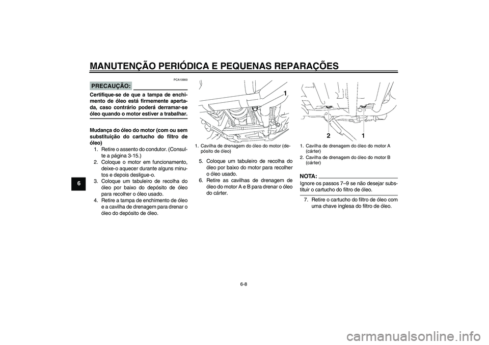 YAMAHA XV1900A 2006  Manual de utilização (in Portuguese) MANUTENÇÃO PERIÓDICA E PEQUENAS REPARAÇÕES
6-8
6
PRECAUÇÃO:
PCA10900
Certifique-se de que a tampa de enchi-
mento de óleo está firmemente aperta-
da, caso contrário poderá derramar-seóleo 