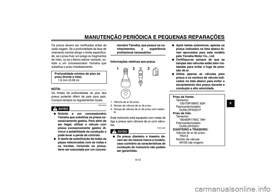 YAMAHA XV1900A 2006  Manual de utilização (in Portuguese) MANUTENÇÃO PERIÓDICA E PEQUENAS REPARAÇÕES
6-13
6
Os pneus devem ser verificados antes de
cada viagem. Se a profundidade da face de
rolamento central atingir o limite especifica-
do, se o pneu ti