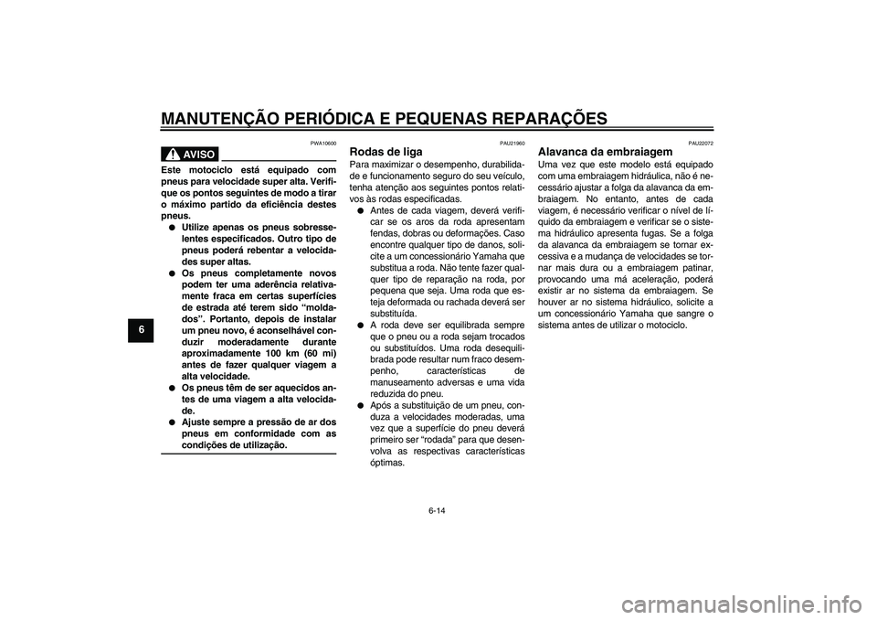 YAMAHA XV1900A 2006  Manual de utilização (in Portuguese) MANUTENÇÃO PERIÓDICA E PEQUENAS REPARAÇÕES
6-14
6
AV I S O
PWA10600
Este motociclo está equipado com
pneus para velocidade super alta. Verifi-
que os pontos seguintes de modo a tirar
o máximo p