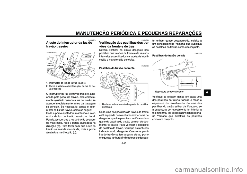 YAMAHA XV1900A 2006  Manual de utilização (in Portuguese) MANUTENÇÃO PERIÓDICA E PEQUENAS REPARAÇÕES
6-15
6
PAU22270
Ajuste do interruptor da luz do 
travão traseiro O interruptor da luz do travão traseiro, acci-
onado pelo pedal do travão, está cor