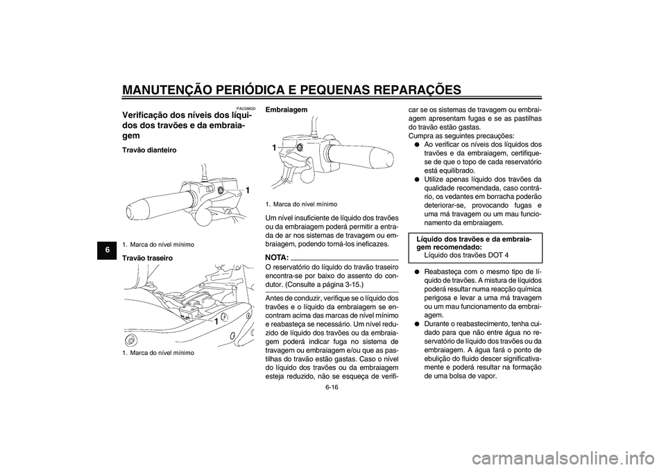 YAMAHA XV1900A 2006  Manual de utilização (in Portuguese) MANUTENÇÃO PERIÓDICA E PEQUENAS REPARAÇÕES
6-16
6
PAU38630
Verificação dos níveis dos líqui-
dos dos travões e da embraia-
gem Travão dianteiro
Travão traseiroEmbraiagem
Um nível insufici