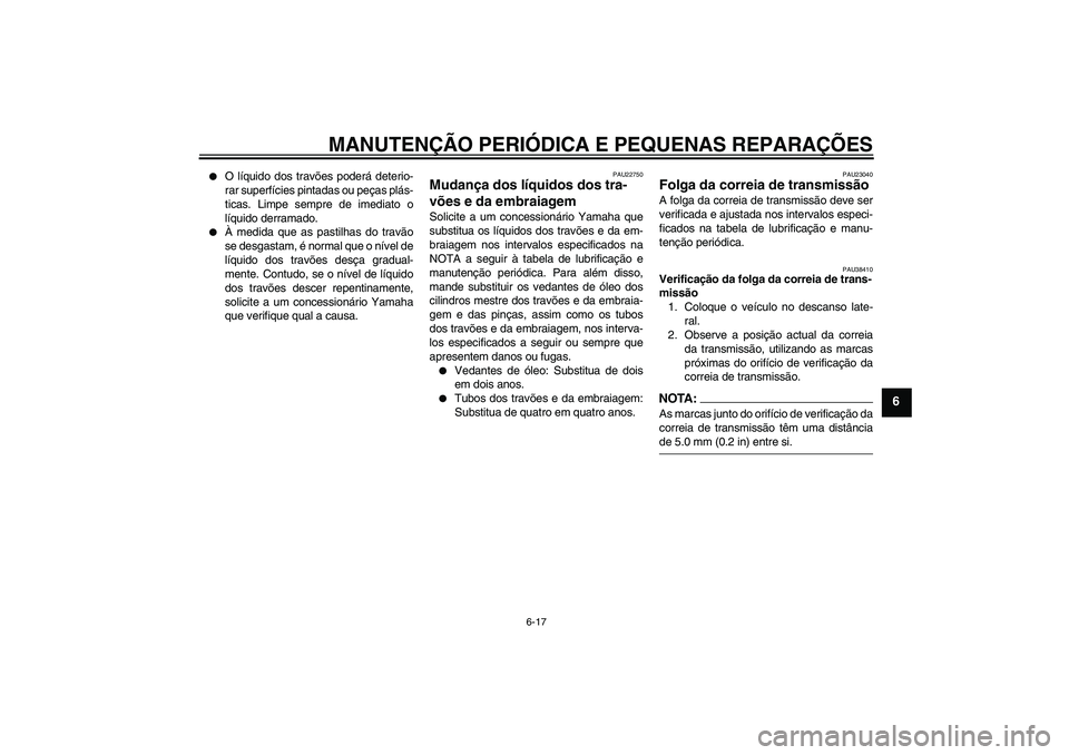 YAMAHA XV1900A 2006  Manual de utilização (in Portuguese) MANUTENÇÃO PERIÓDICA E PEQUENAS REPARAÇÕES
6-17
6

O líquido dos travões poderá deterio-
rar superfícies pintadas ou peças plás-
ticas. Limpe sempre de imediato o
líquido derramado.

À 
