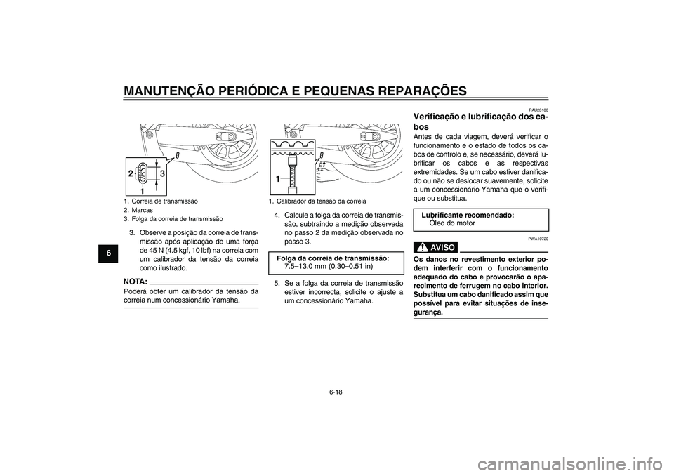 YAMAHA XV1900A 2006  Manual de utilização (in Portuguese) MANUTENÇÃO PERIÓDICA E PEQUENAS REPARAÇÕES
6-18
6
3. Observe a posição da correia de trans-
missão após aplicação de uma força
de 45 N (4.5 kgf, 10 lbf) na correia com
um calibrador da ten