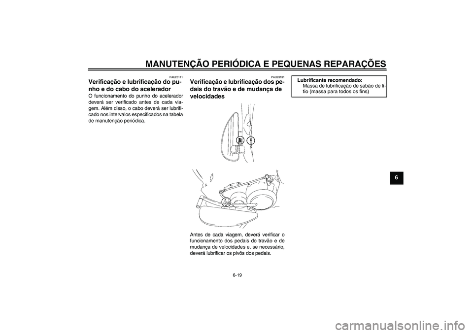 YAMAHA XV1900A 2006 Manual de utilização (in Portuguese) MANUTENÇÃO PERIÓDICA E PEQUENAS REPARAÇÕES
6-19
6
PAU23111
Verificação e lubrificação do pu-
nho e do cabo do acelerador O funcionamento do punho do acelerador
deverá ser verificado antes de YAMAHA XV1900A 2006 Manual de utilização (in Portuguese) MANUTENÇÃO PERIÓDICA E PEQUENAS REPARAÇÕES
6-19
6
PAU23111
Verificação e lubrificação do pu-
nho e do cabo do acelerador O funcionamento do punho do acelerador
deverá ser verificado antes de