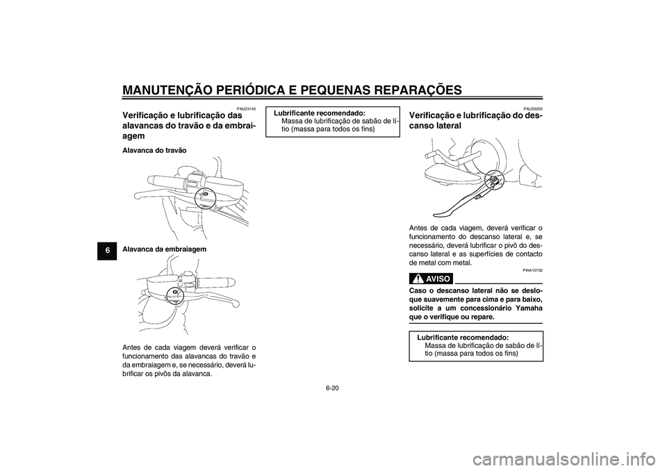 YAMAHA XV1900A 2006 Manual de utilização (in Portuguese) MANUTENÇÃO PERIÓDICA E PEQUENAS REPARAÇÕES
6-20
6
PAU23140
Verificação e lubrificação das
alavancas do travão e da embrai-
agem Alavanca do travão
Alavanca da embraiagem
Antes de cada viag YAMAHA XV1900A 2006 Manual de utilização (in Portuguese) MANUTENÇÃO PERIÓDICA E PEQUENAS REPARAÇÕES
6-20
6
PAU23140
Verificação e lubrificação das
alavancas do travão e da embrai-
agem Alavanca do travão
Alavanca da embraiagem
Antes de cada viag