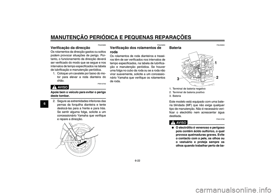 YAMAHA XV1900A 2006 Manual de utilização (in Portuguese) MANUTENÇÃO PERIÓDICA E PEQUENAS REPARAÇÕES
6-22
6
PAU23280
Verificação da direcção Os rolamentos da direcção gastos ou soltos
podem provocar situações de perigo. Por-
tanto, o funcionamen YAMAHA XV1900A 2006 Manual de utilização (in Portuguese) MANUTENÇÃO PERIÓDICA E PEQUENAS REPARAÇÕES
6-22
6
PAU23280
Verificação da direcção Os rolamentos da direcção gastos ou soltos
podem provocar situações de perigo. Por-
tanto, o funcionamen