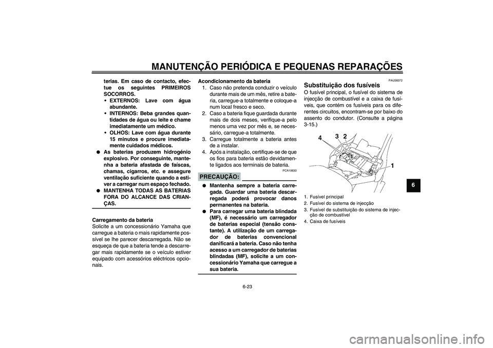 YAMAHA XV1900A 2006 Manual de utilização (in Portuguese) MANUTENÇÃO PERIÓDICA E PEQUENAS REPARAÇÕES
6-23
6
terias. Em caso de contacto, efec-
tue os seguintes PRIMEIROS
SOCORROS.
EXTERNOS: Lave com água
abundante.
INTERNOS: Beba grandes quan-
tidade YAMAHA XV1900A 2006 Manual de utilização (in Portuguese) MANUTENÇÃO PERIÓDICA E PEQUENAS REPARAÇÕES
6-23
6
terias. Em caso de contacto, efec-
tue os seguintes PRIMEIROS
SOCORROS.
EXTERNOS: Lave com água
abundante.
INTERNOS: Beba grandes quan-
tidade