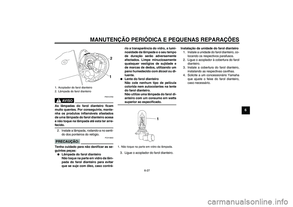 YAMAHA XV1900A 2006 Manual de utilização (in Portuguese) MANUTENÇÃO PERIÓDICA E PEQUENAS REPARAÇÕES
6-27
6
AV I S O
PWA10790
As lâmpadas do farol dianteiro ficam
muito quentes. Por conseguinte, mante-
nha os produtos inflamáveis afastados
de uma lâm YAMAHA XV1900A 2006 Manual de utilização (in Portuguese) MANUTENÇÃO PERIÓDICA E PEQUENAS REPARAÇÕES
6-27
6
AV I S O
PWA10790
As lâmpadas do farol dianteiro ficam
muito quentes. Por conseguinte, mante-
nha os produtos inflamáveis afastados
de uma lâm