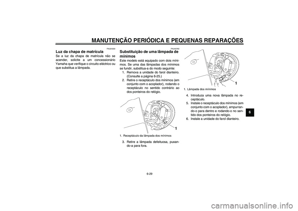 YAMAHA XV1900A 2006  Manual de utilização (in Portuguese) MANUTENÇÃO PERIÓDICA E PEQUENAS REPARAÇÕES
6-29
6
PAU24330
Luz da chapa de matrícula Se a luz da chapa de matrícula não se
acender, solicite a um concessionário
Yamaha que verifique o circuit