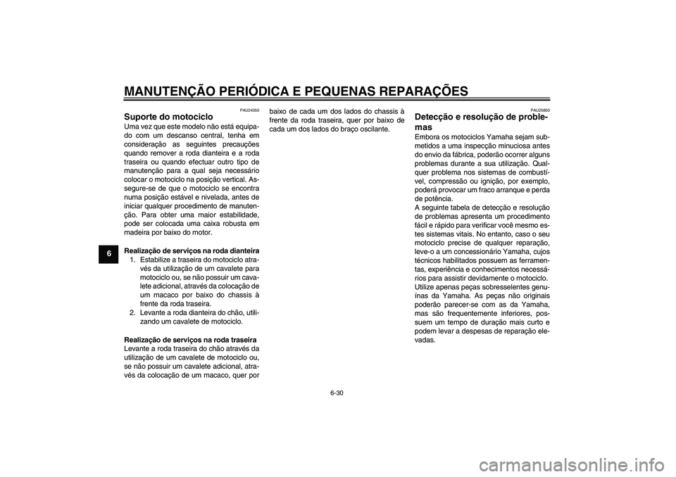 YAMAHA XV1900A 2006  Manual de utilização (in Portuguese) MANUTENÇÃO PERIÓDICA E PEQUENAS REPARAÇÕES
6-30
6
PAU24350
Suporte do motociclo Uma vez que este modelo não está equipa-
do com um descanso central, tenha em
consideração as seguintes precau