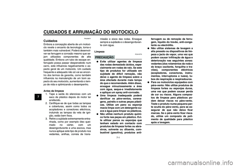 YAMAHA XV1900A 2006  Manual de utilização (in Portuguese) CUIDADOS E ARRUMAÇÃO DO MOTOCICLO
7-1
7
PAU26071
Cuidados Embora a concepção aberta de um motoci-
clo revele o encanto da tecnologia, torna-o
também mais vulnerável. Poderá desenvol-
ver-se fer
