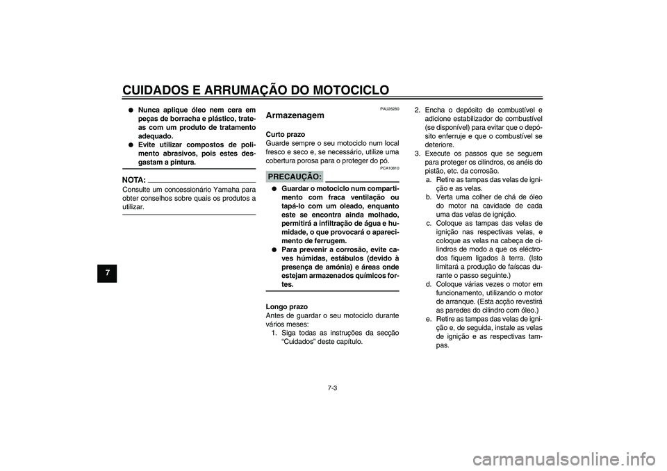YAMAHA XV1900A 2006  Manual de utilização (in Portuguese) CUIDADOS E ARRUMAÇÃO DO MOTOCICLO
7-3
7

Nunca aplique óleo nem cera em
peças de borracha e plástico, trate-
as com um produto de tratamento
adequado.

Evite utilizar compostos de poli-
mento a