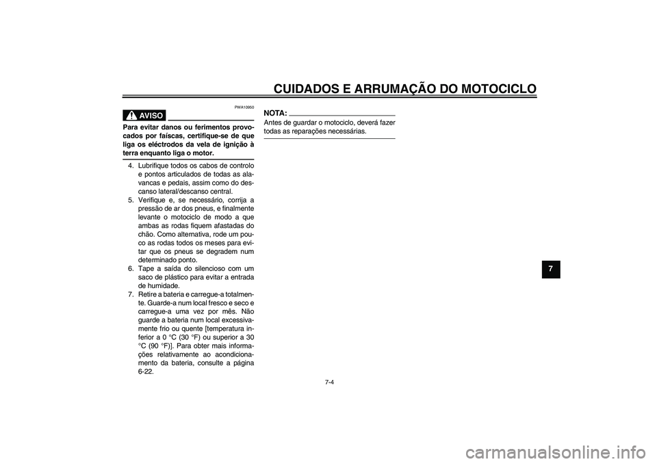 YAMAHA XV1900A 2006  Manual de utilização (in Portuguese) CUIDADOS E ARRUMAÇÃO DO MOTOCICLO
7-4
7
AV I S O
PWA10950
Para evitar danos ou ferimentos provo-
cados por faíscas, certifique-se de que
liga os eléctrodos da vela de ignição àterra enquanto li