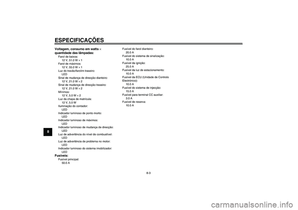 YAMAHA XV1900A 2006  Manual de utilização (in Portuguese) ESPECIFICAÇÕES
8-3
8
Voltagem, consumo em watts × 
quantidade das lâmpadas:Farol de baixos:
12 V, 51.0 W × 1
Farol de máximos:
12 V, 55.0 W × 1
Luz do travão/farolim traseiro:
LED
Sinal de mud