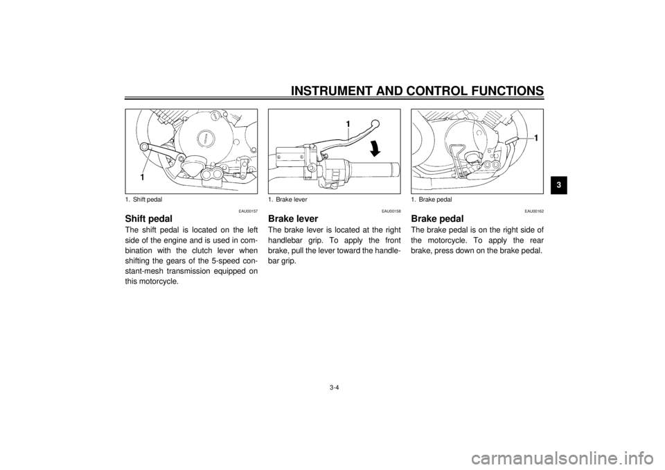 YAMAHA XV535 2001 User Guide INSTRUMENT AND CONTROL FUNCTIONS
3-4
3
EAU00157
Shift pedalThe shift pedal is located on the left
side of the engine and is used in com-
bination with the clutch lever when
shifting the gears of the 5