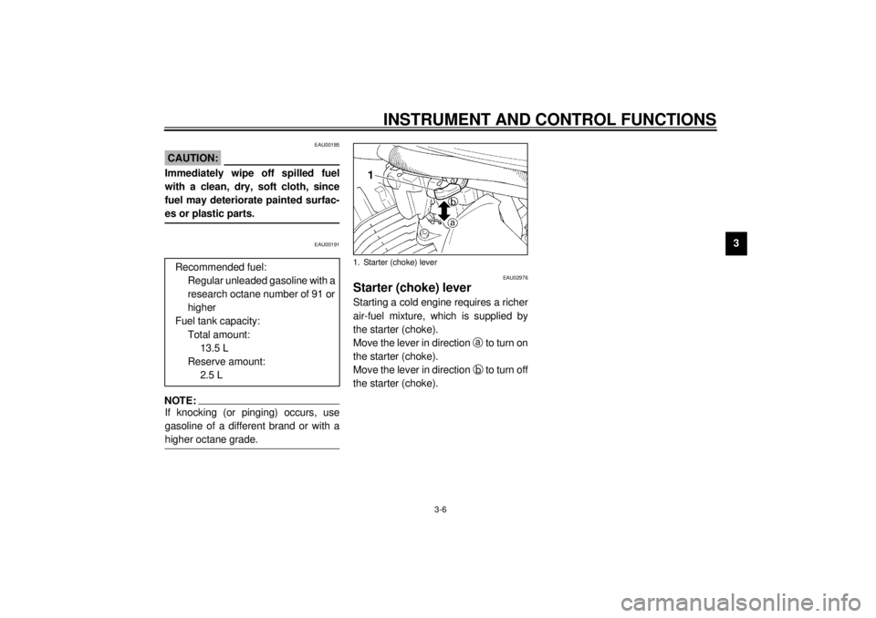 YAMAHA XV535 2001  Owners Manual INSTRUMENT AND CONTROL FUNCTIONS
3-6
3
EAU00185
CAUTION:@ Immediately wipe off spilled fuel
with a clean, dry, soft cloth, since
fuel may deteriorate painted surfac-
es or plastic parts. @
EAU00191
NO