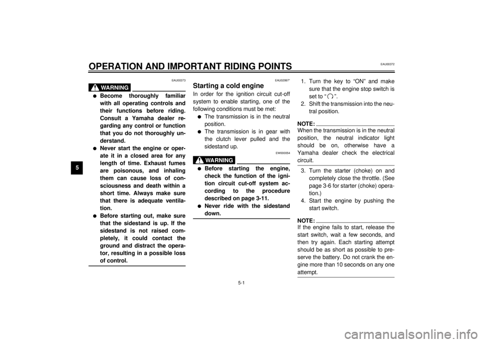 YAMAHA XV535 2001 Owners Guide 5-1
5
EAU00372
5-OPERATION AND IMPORTANT RIDING POINTS
EAU00373
WARNING
@ l
Become thoroughly familiar
with all operating controls and
their functions before riding.
Consult a Yamaha dealer re-
gardin